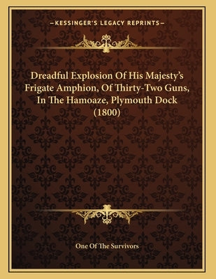 Dreadful Explosion Of His Majesty's Frigate Amphion, Of Thirty-Two Guns, In The Hamoaze, Plymouth Dock (1800) by One of the Survivors