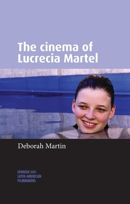 The Cinema of Lucrecia Martel by Triana-Toribio, Nuria