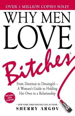 Why Men Love Bitches: From Doormat to Dreamgirl--A Woman's Guide to Holding Her Own in a Relationship by Argov, Sherry