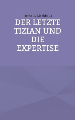 Der letzte Tizian und die Expertise by Klockhaus, Heinz-E