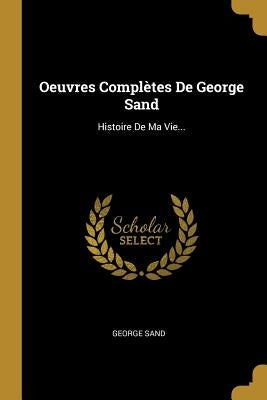 Oeuvres Complètes De George Sand: Histoire De Ma Vie... by Sand, George