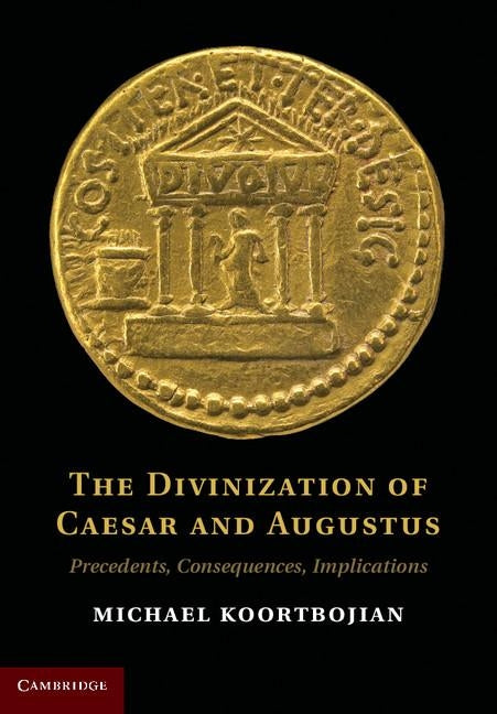 The Divinization of Caesar and Augustus: Precedents, Consequences, Implications by Koortbojian, Michael