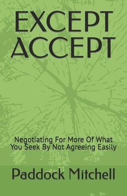 Except Accept: Negotiating For More Of What You Seek By Not Agreeing Easily by Mitchell, Paddock