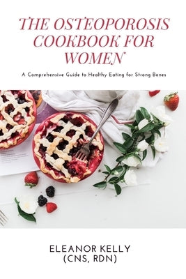 The Osteoporosis Cookbook for Women: A Comprehensive Guide to Healthy Eating for Strong Bones by Kelly, Eleanor