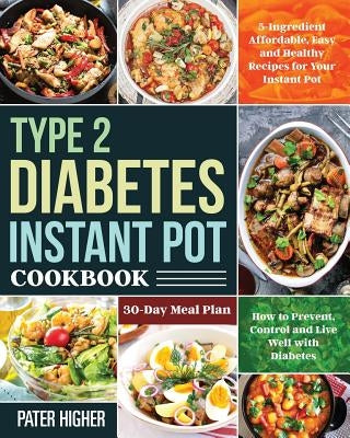 Type 2 Diabetes Instant Pot Cookbook: 5-Ingredient Affordable, Easy and Healthy Recipes for Your Instant Pot 30-Day Meal Plan How to Prevent, Control by Higher, Pater