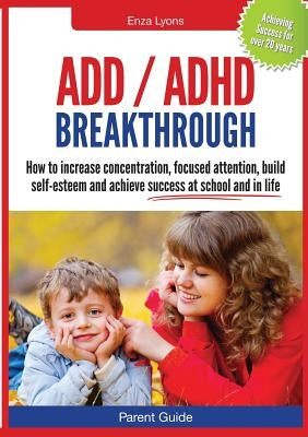 Parent Guide: ADD/ADHD Breakthrough - How to Increase Concentration, Focused Attention, Build Self-Esteem and Achieve Success at Sch by Lyons, Enza