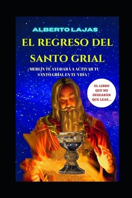 El Regreso del Santo Grial: Merlín te ayudará a activar tu Santo grial en tu vida by Lajas, Alberto