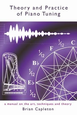 Theory and Practice of Piano Tuning: a manual on the art, techniques and theory by Capleton, Brian