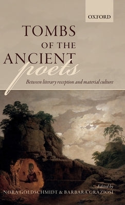 Tombs of the Ancient Poets: Between Literary Reception and Material Culture by Goldschmidt, Nora