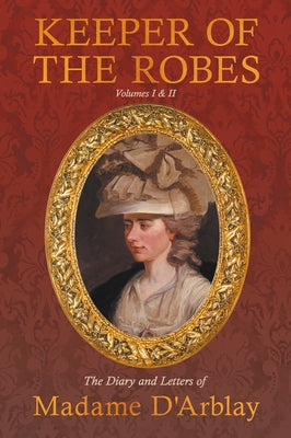 Keeper of the Robes - The Diary and Letters of Madame D'Arblay: Volumes I & II by Burney, Fanny