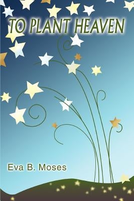 To Plant Heaven by Moses, Eva B.