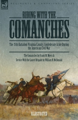 Riding with the Comanches: The 35th Battalion Virginia Cavalry, Confederate Army During the American Civil War by Myers, Frank M.