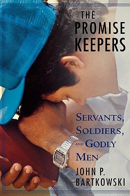 The Promise Keepers: Servants, Soldiers, and Godly Men by Bartkowski, John P.