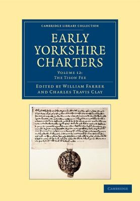 Early Yorkshire Charters: Volume 12, the Tison Fee by Farrer, William