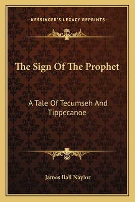 The Sign of the Prophet: A Tale of Tecumseh and Tippecanoe by Naylor, James Ball