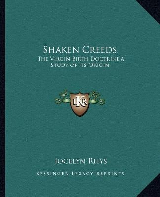 Shaken Creeds: The Virgin Birth Doctrine a Study of Its Origin by Rhys, Jocelyn