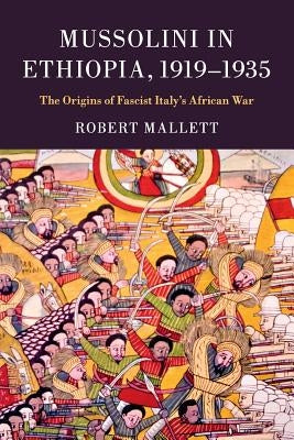 Mussolini in Ethiopia, 1919-1935: The Origins of Fascist Italy's African War by Mallett, Robert