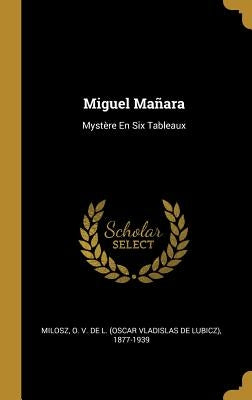 Miguel Mañara: Mystère En Six Tableaux by Milosz, O. V. De L. (Oscar Vladislas De