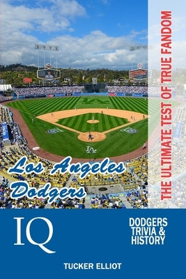 Los Angeles Dodgers IQ: The Ultimate Test of True Fandom by Elliot, Tucker