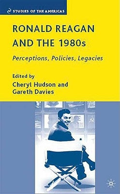 Ronald Reagan and the 1980s: Perceptions, Policies, Legacies by Hudson, C.