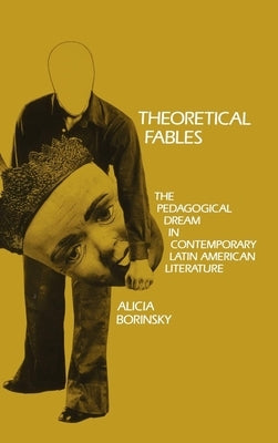 Theoretical Fables: The Pedagogical Dream in Contemporary Latin American Literature by Borinsky, Alicia