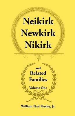 Neikirk, Newkirk, Nikirk and Related Families, Volume 1 Being an Account of the Descendants of: Matheuse Cornelissen Van Nieuwkercke Born c.1600 in Ho by Hurley, William Neal, Jr.