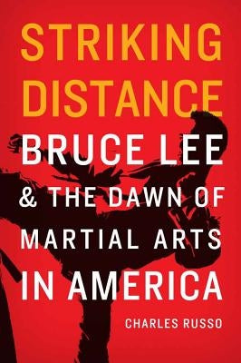 Striking Distance: Bruce Lee and the Dawn of Martial Arts in America by Russo, Charles