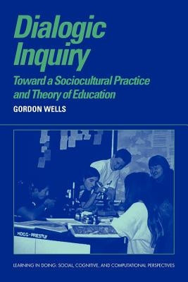 Dialogic Inquiry: Towards a Socio-Cultural Practice and Theory of Education by Wells, Gordon