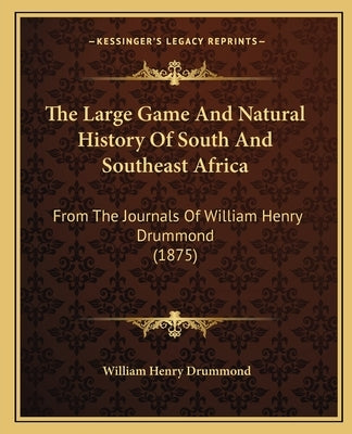 The Large Game And Natural History Of South And Southeast Africa: From The Journals Of William Henry Drummond (1875) by Drummond, William Henry