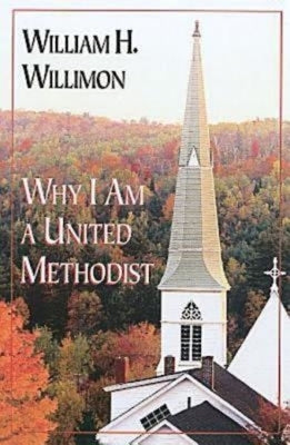 Why I Am a United Methodist by Willimon, William H.