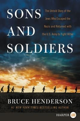 Sons and Soldiers: The Untold Story of the Jews Who Escaped the Nazis and Returned with the U.S. Army to Fight Hitler by Henderson, Bruce