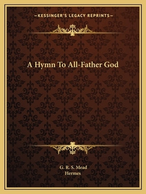 A Hymn to All-Father God by Mead, G. R. S.