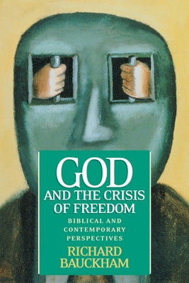 God and the Crisis of Freedom: Biblical and Contemporary Perspectives by Bauckham, Richard