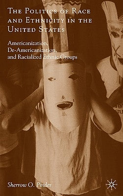 The Politics of Race and Ethnicity in the United States: Americanization, De-Americanization, and Racialized Ethnic Groups by Pinder, Sherrow O.