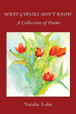 What Gypsies Don't Know: A Collection of Poems by Lobe, Natalie