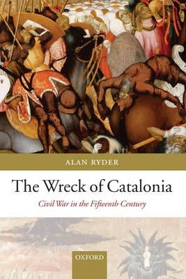 The Wreck of Catalonia: Civil War in the Fifteenth Century by Ryder, Alan