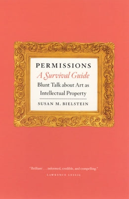 Permissions, a Survival Guide: Blunt Talk about Art as Intellectual Property by Bielstein, Susan M.