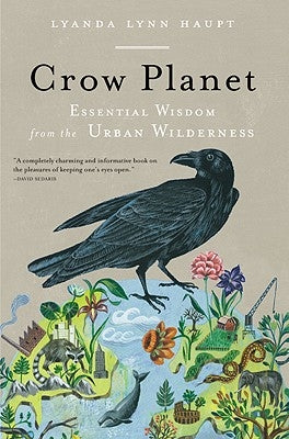 Crow Planet: Essential Wisdom from the Urban Wilderness by Haupt, Lyanda Lynn