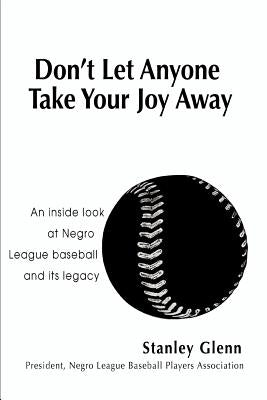 Don't Let Anyone Take Your Joy Away: An inside look at Negro League baseball and its legacy by Glenn, Stanley