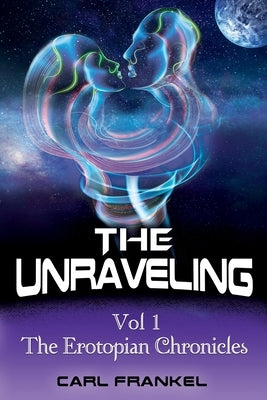 The Unraveling: Volume One: The Erotopian Chronicles by Frankel, Carl