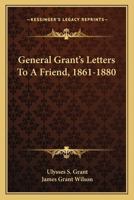General Grant's Letters to a Friend, 1861-1880 by Grant, Ulysses S.