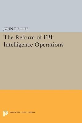 The Reform of FBI Intelligence Operations by Elliff, John T.