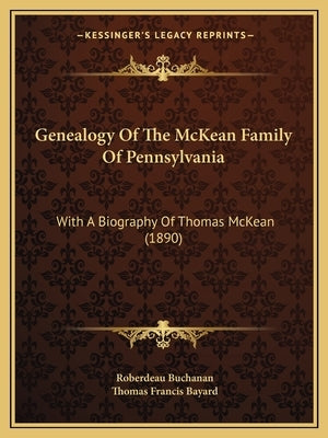 Genealogy Of The McKean Family Of Pennsylvania: With A Biography Of Thomas McKean (1890) by Buchanan, Roberdeau