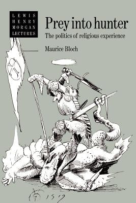 Prey Into Hunter: The Politics of Religious Experience by Bloch, Maurice