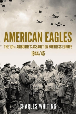 American Eagles: The 101st Airborne's Assault on Fortress Europe 1944/45 by Whiting, Charles