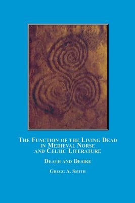 The Function of the Living Dead in Medieval Norse and Celtic Literature: Death and Desire by Smith, Gregg A.