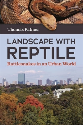 Landscape with Reptile: Rattlesnakes in an Urban World by Palmer, Thomas