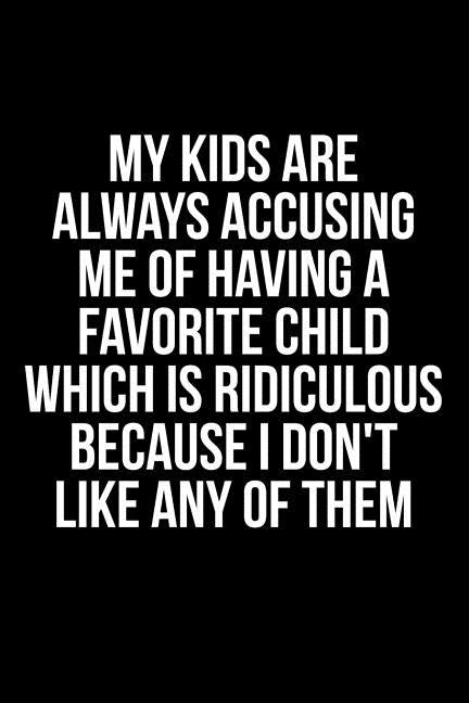 My Kids Are Always Accusing Me Of Favorite Child Which Is Ridicolous Because I Don't Like Any Of Them by Anderson, James