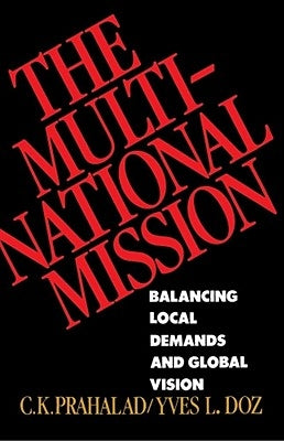 The Multinational Mission: Balancing Local Demands and Global Vision by Prahalad, C. K.