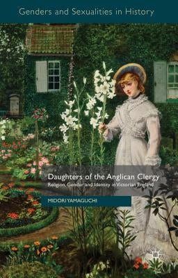 Daughters of the Anglican Clergy: Religion, Gender and Identity in Victorian England by Yamaguchi, M.